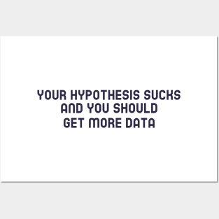 Your Hypothesis Sucks and You Should Get More Data Posters and Art